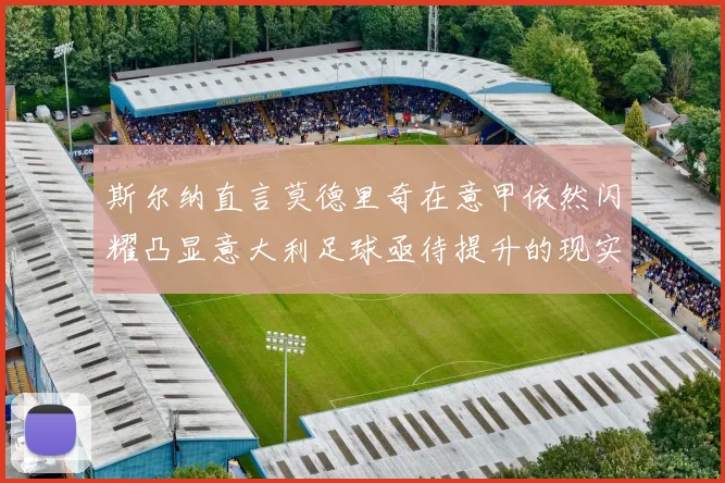 斯尔纳直言莫德里奇在意甲依然闪耀凸显意大利足球亟待提升的现实问题