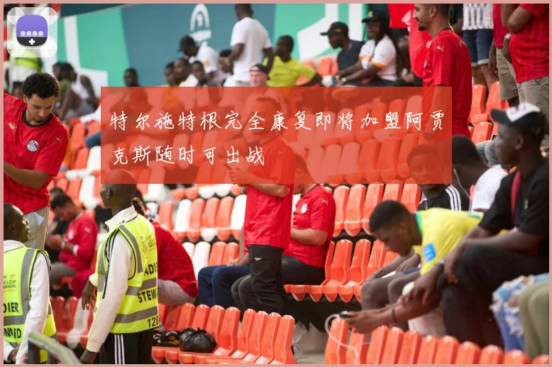 特尔施特根完全康复即将加盟阿贾克斯随时可出战