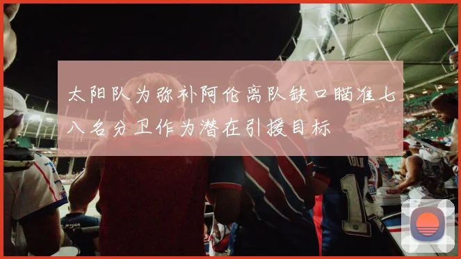 太阳队为弥补阿伦离队缺口瞄准七八名分卫作为潜在引援目标